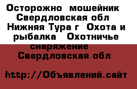 Осторожно  мошейник - Свердловская обл., Нижняя Тура г. Охота и рыбалка » Охотничье снаряжение   . Свердловская обл.